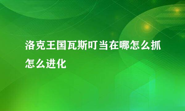 洛克王国瓦斯叮当在哪怎么抓怎么进化