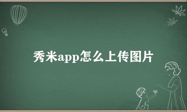 秀米app怎么上传图片