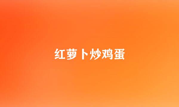 红萝卜炒鸡蛋