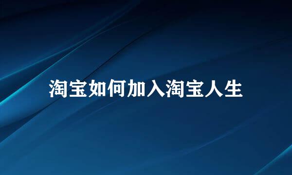 淘宝如何加入淘宝人生
