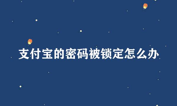 支付宝的密码被锁定怎么办