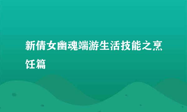 新倩女幽魂端游生活技能之烹饪篇