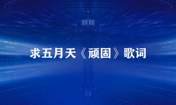 求五月天《顽固》歌词