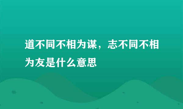 道不同不相为谋，志不同不相为友是什么意思