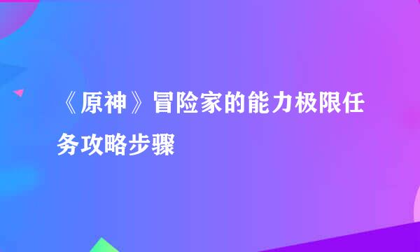 《原神》冒险家的能力极限任务攻略步骤