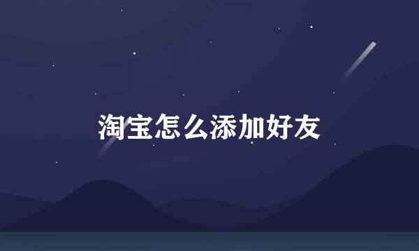 淘宝怎么添加好友
