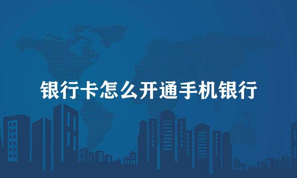 银行卡怎么开通手机银行