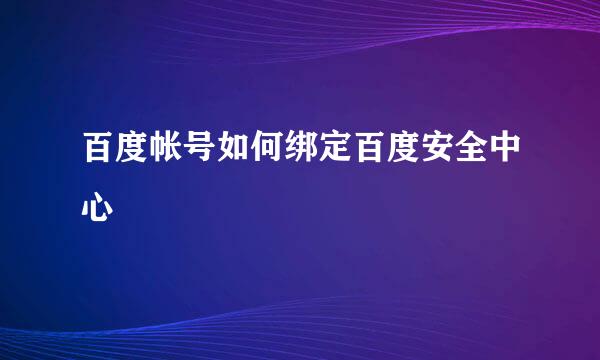 百度帐号如何绑定百度安全中心
