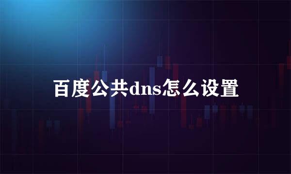 百度公共dns怎么设置