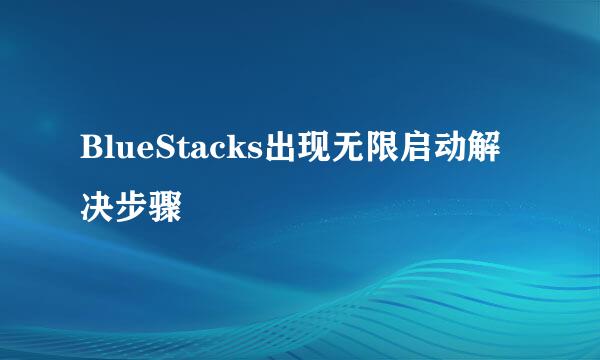 BlueStacks出现无限启动解决步骤