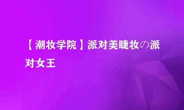 【潮妆学院】派对美睫妆の派对女王