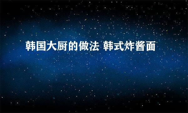 韩国大厨的做法 韩式炸酱面