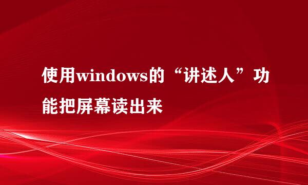 使用windows的“讲述人”功能把屏幕读出来