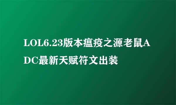LOL6.23版本瘟疫之源老鼠ADC最新天赋符文出装