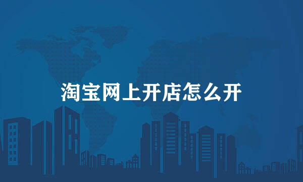 淘宝网上开店怎么开