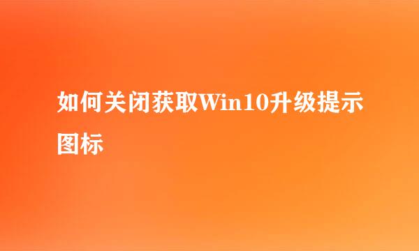 如何关闭获取Win10升级提示图标