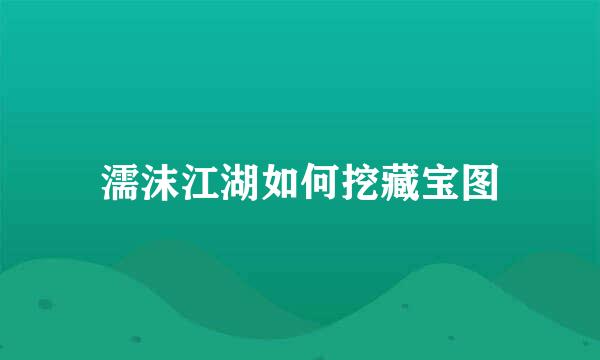 濡沫江湖如何挖藏宝图