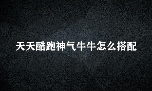 天天酷跑神气牛牛怎么搭配