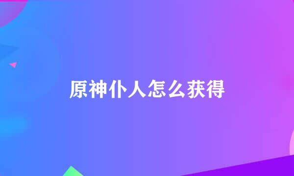 原神仆人怎么获得