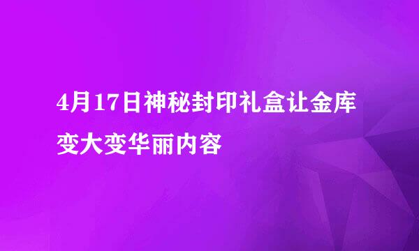 4月17日神秘封印礼盒让金库变大变华丽内容