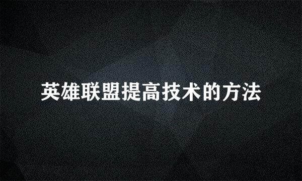 英雄联盟提高技术的方法