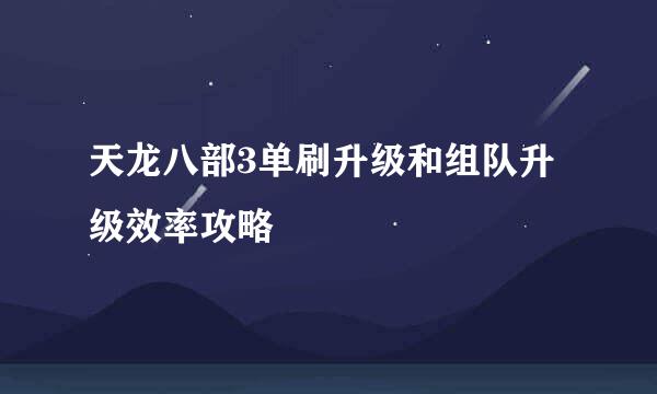 天龙八部3单刷升级和组队升级效率攻略