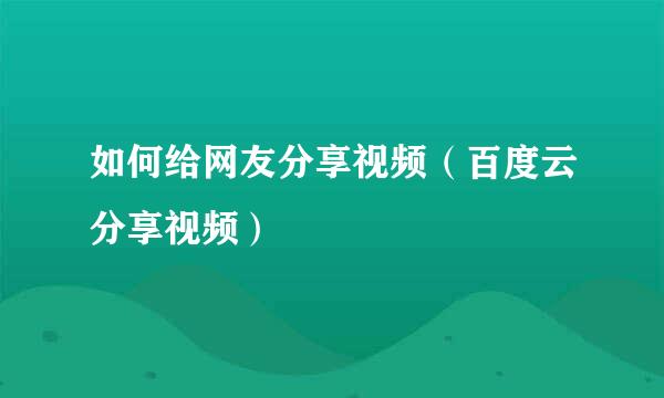 如何给网友分享视频（百度云分享视频）