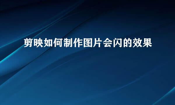 剪映如何制作图片会闪的效果