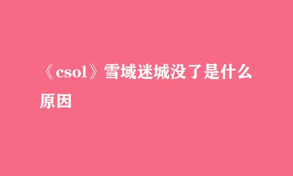 《csol》雪域迷城没了是什么原因