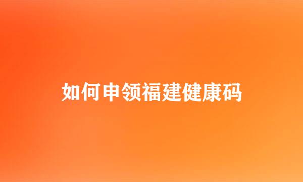 如何申领福建健康码