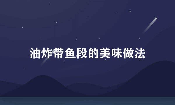 油炸带鱼段的美味做法