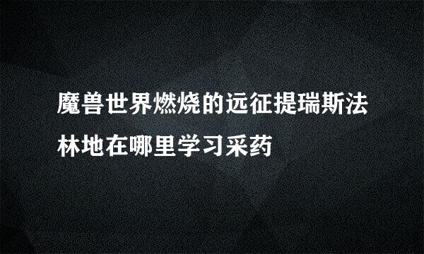 魔兽世界燃烧的远征提瑞斯法林地在哪里学习采药