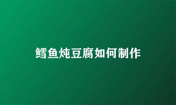 鳕鱼炖豆腐如何制作