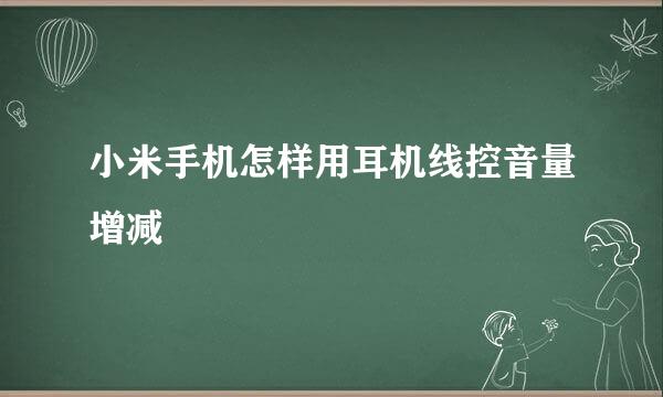 小米手机怎样用耳机线控音量增减
