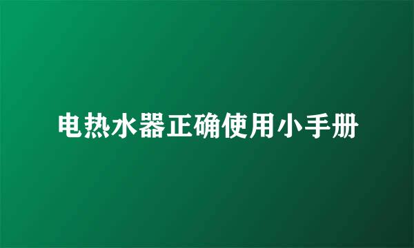 电热水器正确使用小手册