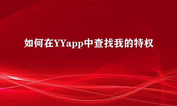 如何在YYapp中查找我的特权