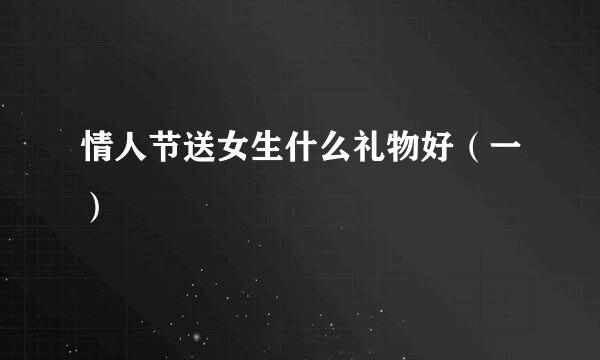 情人节送女生什么礼物好（一）
