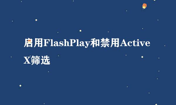 启用FlashPlay和禁用ActiveX筛选