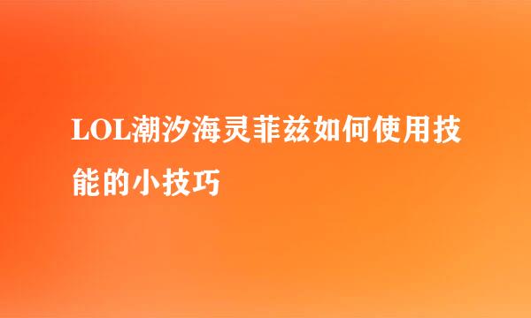 LOL潮汐海灵菲兹如何使用技能的小技巧