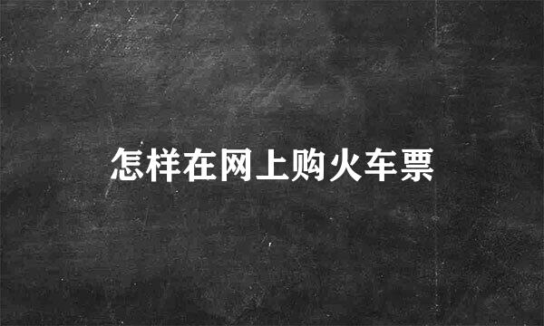 怎样在网上购火车票