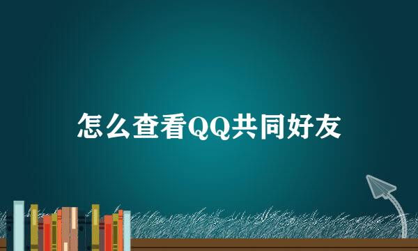怎么查看QQ共同好友