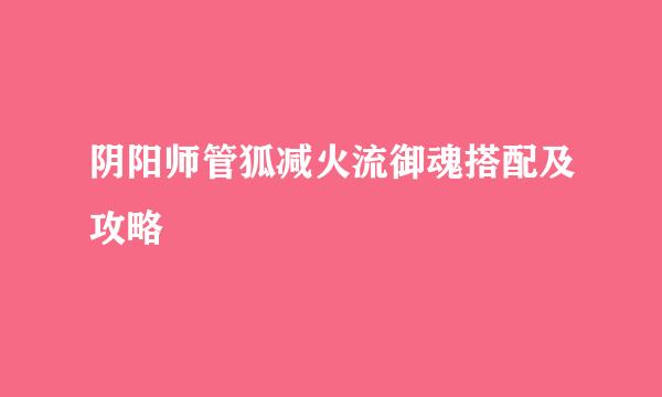 阴阳师管狐减火流御魂搭配及攻略
