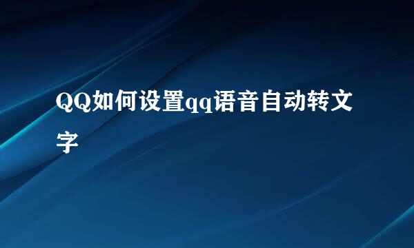 QQ如何设置qq语音自动转文字