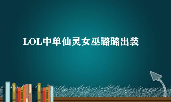LOL中单仙灵女巫璐璐出装