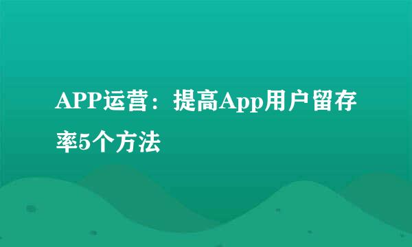 APP运营：提高App用户留存率5个方法