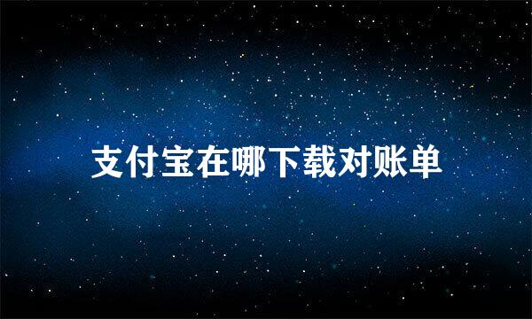支付宝在哪下载对账单