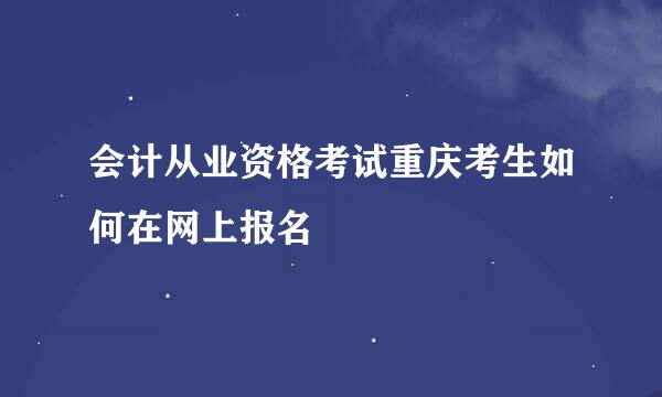 会计从业资格考试重庆考生如何在网上报名