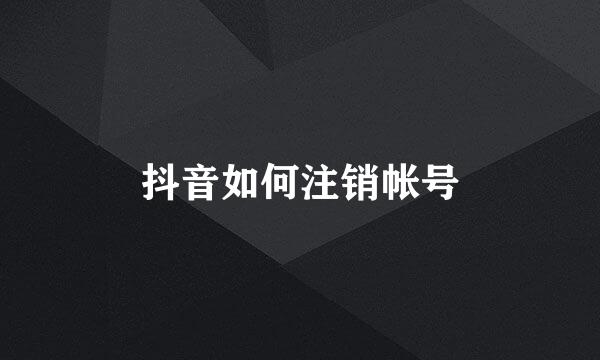 抖音如何注销帐号