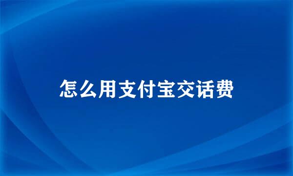 怎么用支付宝交话费