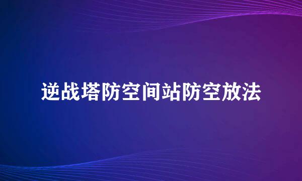 逆战塔防空间站防空放法